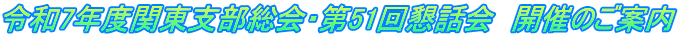 令和7年度関東支部総会・第51回懇話会　開催のご案内